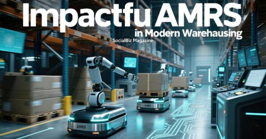 Impactful AMRs in Modern Warehousing | SocialBiz Magazine